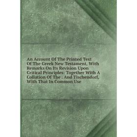 Книга An Account Of The Printed Text Of The Greek New Testament, With Remarks On Its Revision Upon Critical Principles: Together With A Collation Of T
Книга An Account Of The Printed Text Of The Greek New Testament, With Remarks On Its Revision Upon Critical Principles: Together With A Collation Of T