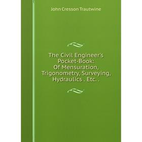 Книга The Civil Engineer's Pocket-Book: Of Mensuration, Trigonometry, Surveying, Hydraulics. Etc..
Книга The Civil Engineer's Pocket-Book: Of Mensuration, Trigonometry, Surveying, Hydraulics. Etc..