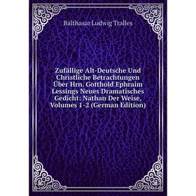 Книга Zufällige Alt-Deutsche Und Christliche Betrachtungen Über Hrn. Gotthold Ephraim Lessings Neues Dramatisches Gedicht: Nathan Der Weise, Volumes 1
Книга Zufällige Alt-Deutsche Und Christliche Betrachtungen Über Hrn. Gotthold Ephraim Lessings Neues Dramatisches Gedicht: Nathan Der Weise, Volumes 1