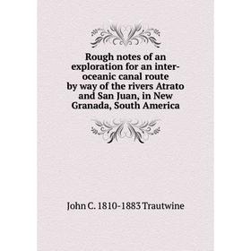 Книга Rough notes of an exploration for an inter-oceanic canal route by way of the rivers Atrato and San Juan, in New Granada, South America
Книга Rough notes of an exploration for an inter-oceanic canal route by way of the rivers Atrato and San Juan, in New Granada, South America