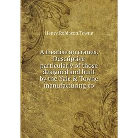 Книга A treatise on cranes. Descriptive particularly of those designed and built by the Yale Towne manufacturing co
Книга A treatise on cranes. Descriptive particularly of those designed and built by the Yale Towne manufacturing co