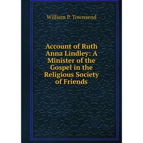 Книга Account of Ruth Anna Lindley: A Minister of the Gospel in the Religious Society of Friends
Книга Account of Ruth Anna Lindley: A Minister of the Gospel in the Religious Society of Friends