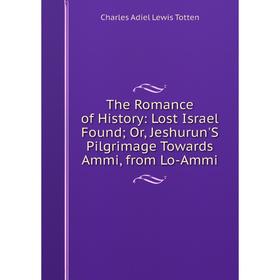 Книга The Romance of History: Lost Israel Found; Or, Jeshurun'S Pilgrimage Towards Ammi, from Lo-Ammi
Книга The Romance of History: Lost Israel Found; Or, Jeshurun'S Pilgrimage Towards Ammi, from Lo-Ammi
