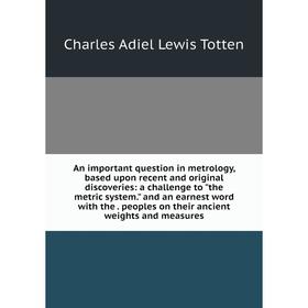 Книга An important question in metrology, based upon recent and original discoveries: a challenge to the metric system. and an earnest word with the.
Книга An important question in metrology, based upon recent and original discoveries: a challenge to the metric system. and an earnest word with the.