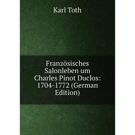 Книга Französisches Salonleben um Charles Pinot Duclos: 1704-1772 (German Edition)
Книга Französisches Salonleben um Charles Pinot Duclos: 1704-1772 (German Edition)