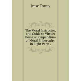 Книга The Moral Instructor, and Guide to Virtue: Being a Compendium of Moral Philosophy. in Eight Parts.
Книга The Moral Instructor, and Guide to Virtue: Being a Compendium of Moral Philosophy. in Eight Parts.