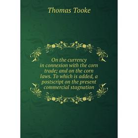 Книга On the currency in connexion with the corn trade; and on the corn laws To which is added, a postscript on the present commercial stagnation
Книга On the currency in connexion with the corn trade; and on the corn laws To which is added, a postscript on the present commercial stagnation