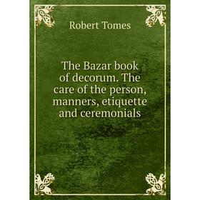 Книга The Bazar book of decorum. The care of the person, manners, etiquette and ceremonials
Книга The Bazar book of decorum. The care of the person, manners, etiquette and ceremonials