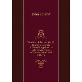 Книга Vindicius Liberius: Or, M. Toland'S Defence of Himself, Against the Late Lower House of Convocation, and Others
Книга Vindicius Liberius: Or, M. Toland'S Defence of Himself, Against the Late Lower House of Convocation, and Others