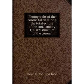 Книга Photographs of the corona taken during the total eclipse of the sun, January 1, 1889: structure of the corona
Книга Photographs of the corona taken during the total eclipse of the sun, January 1, 1889: structure of the corona