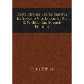 Книга Descriptiones Terrae Sanctae Ex Saeculo Viii. Ix. Xii. Et Xv. S. Willibaldus (French Edition)
Книга Descriptiones Terrae Sanctae Ex Saeculo Viii. Ix. Xii. Et Xv. S. Willibaldus (French Edition)