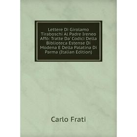 Книга Lettere Di Girolamo Tiraboschi Al Padre Ireneo Affò: Tratte Da' Codici Della Biblioteca Estense Di Modena E Della Palatina Di Parma
Книга Lettere Di Girolamo Tiraboschi Al Padre Ireneo Affò: Tratte Da' Codici Della Biblioteca Estense Di Modena E Della Palatina Di Parma
