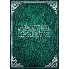 Книга Money Trust Investigation: Investigation of Financial and Monetary Conditions in the United States Under House Resolutions Nos429 and 504
Книга Money Trust Investigation: Investigation of Financial and Monetary Conditions in the United States Under House Resolutions Nos429 and 504