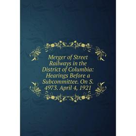 Книга Merger of Street Railways in the District of Columbia: Hearings Before a Subcommittee On S 4973 April 4, 1921
Книга Merger of Street Railways in the District of Columbia: Hearings Before a Subcommittee On S 4973 April 4, 1921