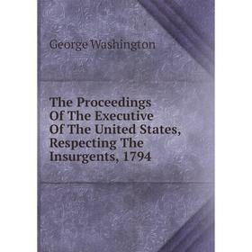 Книга The Proceedings Of The Executive Of The United States, Respecting The Insurgents, 1794
Книга The Proceedings Of The Executive Of The United States, Respecting The Insurgents, 1794