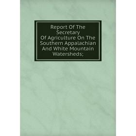 Книга Report Of The Secretary Of Agriculture On The Southern Appalachian And White Mountain Watersheds
Книга Report Of The Secretary Of Agriculture On The Southern Appalachian And White Mountain Watersheds