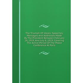 Книга The Triumph Of Ideals; Speeches, Messages And Addresses Made By The President Between February 24, 1919, And July 8, 1919, Covering The Active P
Книга The Triumph Of Ideals; Speeches, Messages And Addresses Made By The President Between February 24, 1919, And July 8, 1919, Covering The Active P