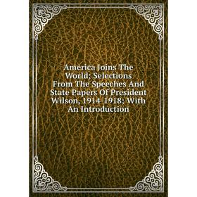 Книга America Joins The World; Selections From The Speeches And State Papers Of President Wilson, 1914-1918
Книга America Joins The World; Selections From The Speeches And State Papers Of President Wilson, 1914-1918