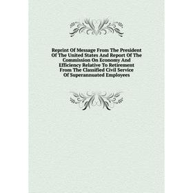 Книга Reprint Of Message From The President Of The United States And Report Of The Commission On Economy And Efficiency Relative To Retirement From Th
Книга Reprint Of Message From The President Of The United States And Report Of The Commission On Economy And Efficiency Relative To Retirement From Th
