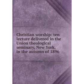 Книга Christian worship: ten lecture delivered in the Union theological seminary, New York, in the autumn of 1896
Книга Christian worship: ten lecture delivered in the Union theological seminary, New York, in the autumn of 1896