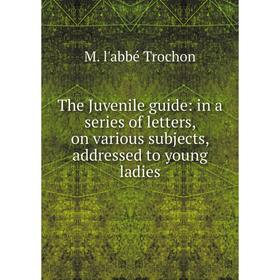 Книга The Juvenile guide: in a series of letters, on various subjects, addressed to young ladies
Книга The Juvenile guide: in a series of letters, on various subjects, addressed to young ladies