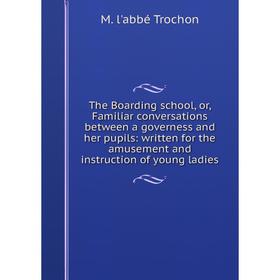 Книга The Boarding school, or, Familiar conversations between a governess and her pupils: written for the amusement and instruction of young ladies
Книга The Boarding school, or, Familiar conversations between a governess and her pupils: written for the amusement and instruction of young ladies