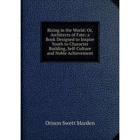 Книга Rising in the World: Or, Architects of Fate; a Book Designed to Inspire Youth to Character Building, Self-Culture and Noble Achievement; Orison
Книга Rising in the World: Or, Architects of Fate; a Book Designed to Inspire Youth to Character Building, Self-Culture and Noble Achievement; Orison