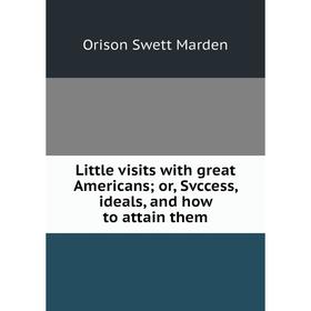 Книга Little visits with great Americans; or, Svccess, ideals, and how to attain them; Orison Swett Marden
Книга Little visits with great Americans; or, Svccess, ideals, and how to attain them; Orison Swett Marden