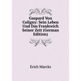 Книга Gaspard Von Coligny: Sein Leben Und Das Frankreich Seiner Zeit (German Edition)
Книга Gaspard Von Coligny: Sein Leben Und Das Frankreich Seiner Zeit (German Edition)