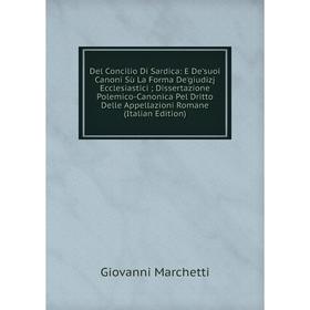 Книга Del Concilio Di Sardica: E De'suoi Canoni Sù La Forma De'giudizj Ecclesiastici; Dissertazione Polemico-Canonica Pel Dritto Delle Appellazioni Ro
Книга Del Concilio Di Sardica: E De'suoi Canoni Sù La Forma De'giudizj Ecclesiastici; Dissertazione Polemico-Canonica Pel Dritto Delle Appellazioni Ro
