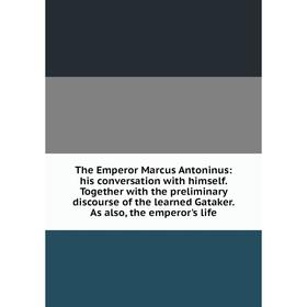Книга The Emperor Marcus Antoninus: his conversation with himself. Together with the preliminary discourse of the learned Gataker. As also, the empero
Книга The Emperor Marcus Antoninus: his conversation with himself. Together with the preliminary discourse of the learned Gataker. As also, the empero