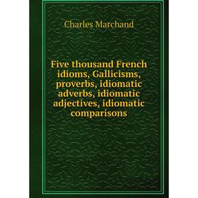 Книга Five thousand French idioms, Gallicisms, proverbs, idiomatic adverbs, idiomatic adjectives, idiomatic comparisons
Книга Five thousand French idioms, Gallicisms, proverbs, idiomatic adverbs, idiomatic adjectives, idiomatic comparisons