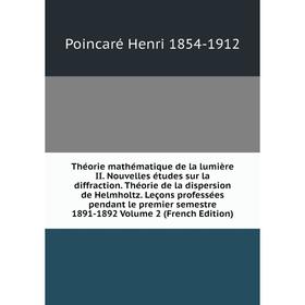Книга Théorie mathématique de la lumière II. Nouvelles études sur la diffraction. Théorie de la dispersion de Helmholtz. Leçons professées pendant le
Книга Théorie mathématique de la lumière II. Nouvelles études sur la diffraction. Théorie de la dispersion de Helmholtz. Leçons professées pendant le