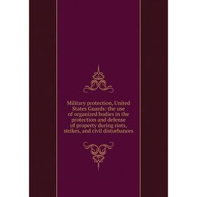 Книга Military protection, United States Guards: the use of organized bodies in the protection and defense of property during riots, strikes, and civi
Книга Military protection, United States Guards: the use of organized bodies in the protection and defense of property during riots, strikes, and civi