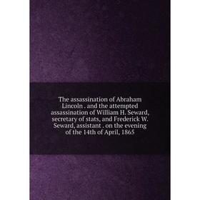 Книга The assassination of Abraham Lincoln. and the attempted assassination of William H. Seward, secretary of stats, and Frederick W. Seward, assista
Книга The assassination of Abraham Lincoln. and the attempted assassination of William H. Seward, secretary of stats, and Frederick W. Seward, assista
