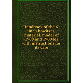 Книга Handbook of the 6-inch howitzer matériel, model of 1908 and 1908 MI with instructions for its care
Книга Handbook of the 6-inch howitzer matériel, model of 1908 and 1908 MI with instructions for its care