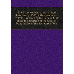 Книга Field service regulations, United States Army, 1905, with amendments to 1908. Prepared by the General Staff, under the direction of the Chief of
Книга Field service regulations, United States Army, 1905, with amendments to 1908. Prepared by the General Staff, under the direction of the Chief of