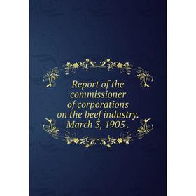 Книга Report of the commissioner of corporations on the beef industry. March 3, 1905.
Книга Report of the commissioner of corporations on the beef industry. March 3, 1905.