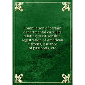 Книга Compilation of certain departmental circulars relating to citizenship, registration of American citizens, issuance of passports
Книга Compilation of certain departmental circulars relating to citizenship, registration of American citizens, issuance of passports