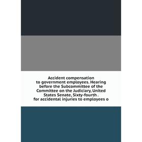 Книга Accident compensation to government employees. Hearing before the Subcommittee of the Committee on the Judiciary, United States Senate, Sixty-fo
Книга Accident compensation to government employees. Hearing before the Subcommittee of the Committee on the Judiciary, United States Senate, Sixty-fo
