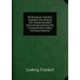 Книга Shakespeare Und Das Tagelied: Ein Beitrag Zur Vergleichenden Litteraturgeschichte Der Germanischen Völker
Книга Shakespeare Und Das Tagelied: Ein Beitrag Zur Vergleichenden Litteraturgeschichte Der Germanischen Völker