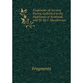 Книга Fragments of Ancient Poetry, Collected in the Highlands of Scotland, and Tr. By J. Macpherson
Книга Fragments of Ancient Poetry, Collected in the Highlands of Scotland, and Tr. By J. Macpherson