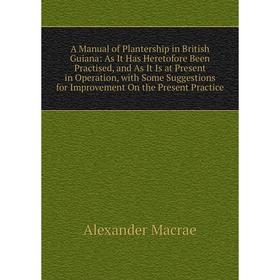 Книга A Manual of Plantership in British Guiana: As It Has Heretofore Been Practised, and As It Is at Present in Operation, with Some Suggestions for
Книга A Manual of Plantership in British Guiana: As It Has Heretofore Been Practised, and As It Is at Present in Operation, with Some Suggestions for