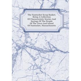 Книга The Nantucket Scrap Basket Being A Collection Of Characteristic Stories And Sayings Of The People Of The Town And Island Of Nantucket
Книга The Nantucket Scrap Basket Being A Collection Of Characteristic Stories And Sayings Of The People Of The Town And Island Of Nantucket