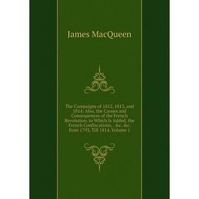 Книга The Campaigns of 1812, 1813, and 1814: Also, the Causes and Consequences of the French Revolution. to Which Is Added, the French Confiscations,.
Книга The Campaigns of 1812, 1813, and 1814: Also, the Causes and Consequences of the French Revolution. to Which Is Added, the French Confiscations,.