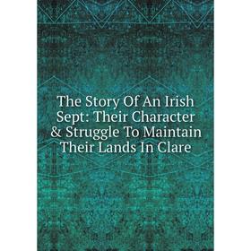 Книга The Story Of An Irish Sept: Their Character & Struggle To Maintain Their Lands In Clare
Книга The Story Of An Irish Sept: Their Character & Struggle To Maintain Their Lands In Clare