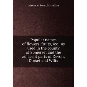 Книга Popular names of flowers, fruits, c., as used in the county of Somerset and the adjacent parts of Devon, Dorset and Wilts
Книга Popular names of flowers, fruits, c., as used in the county of Somerset and the adjacent parts of Devon, Dorset and Wilts