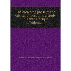 Книга The crowning phase of the critical philosophy; a study in Kant's Critique of judgment; Robert Alexander Cameron Macmillan
Книга The crowning phase of the critical philosophy; a study in Kant's Critique of judgment; Robert Alexander Cameron Macmillan