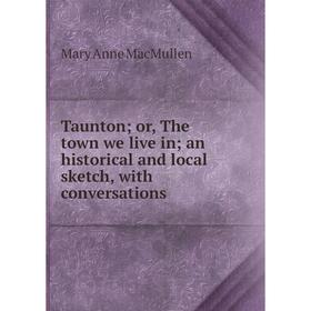 Книга Taunton; or, The town we live in; an historical and local sketch, with conversations
Книга Taunton; or, The town we live in; an historical and local sketch, with conversations