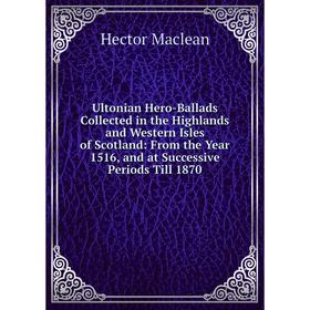 Книга Ultonian Hero-Ballads Collected in the Highlands and Western Isles of Scotland: From the Year 1516, and at Successive Periods Till
Книга Ultonian Hero-Ballads Collected in the Highlands and Western Isles of Scotland: From the Year 1516, and at Successive Periods Till